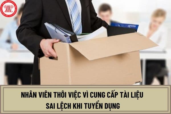 Quy định về cho nhân viên thôi việc vì cung cấp tài liệu sai lệch khi tuyển dụng