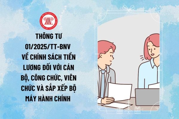 Thông tư 01/2025/TT-BNV về chính sách tiền lương đối với cán bộ, công chức, viên chức và sắp xếp bộ máy hành chính thế nào?