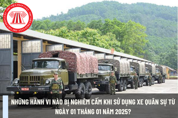 Những hành vi nào bị nghiêm cấm khi sử dụng xe quân sự từ ngày 01 tháng 01 năm 2025? Điều kiện sử dụng xe quân sự từ ngày 01 tháng 01 năm 2025?