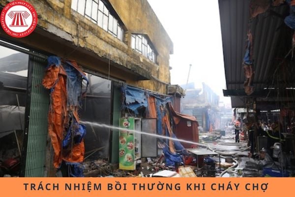 Trách nhiệm bồi thường khi cháy chợ thuộc về ai?