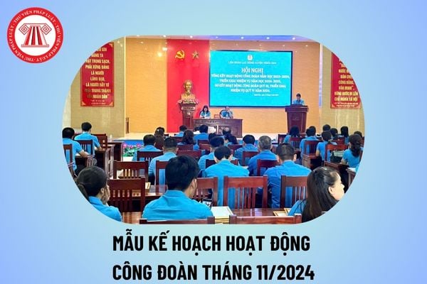 Kế hoạch hoạt động công đoàn tháng 11 năm học 2024 2025? Kế hoạch hoạt động công đoàn tháng 11 2024 trường học thế nào?