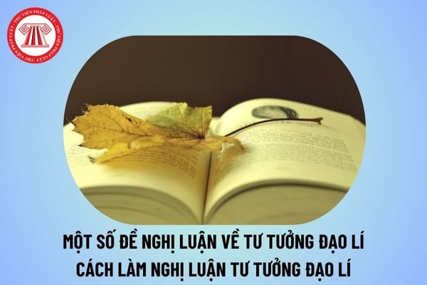 Một số đề nghị luận về tư tưởng đạo lí chọn lọc và cách làm nghị luận về một tư tưởng đạo lí? Đặc điểm môn Ngữ Văn là gì?