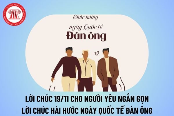 Lời chúc 19 11 cho người yêu ngắn gọn? Lời chúc ngày Quốc tế Đàn ông hài hước 19 11 2024? 19 11 NLĐ được nghỉ làm không?