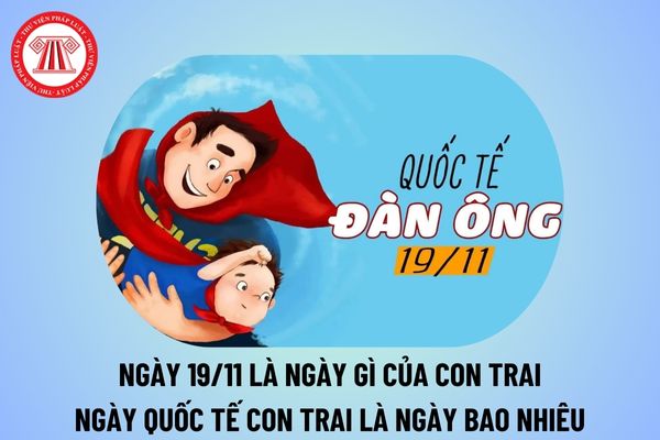 Ngày 19 11 là ngày gì của con trai? Ngày Quốc tế con trai là ngày bao nhiêu? Ngày 19 11 2024 thứ mấy?