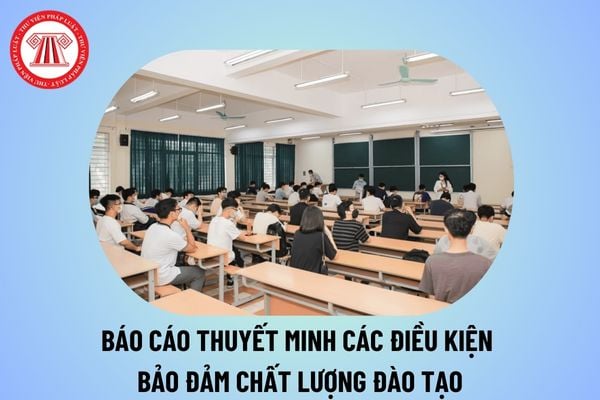 Báo cáo thuyết minh các điều kiện bảo đảm chất lượng đào tạo tại cơ sở giáo dục đại học, phân hiệu của cơ sở?