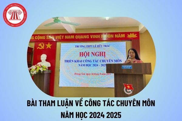 Bài tham luận về công tác chuyên môn năm học 2024 2025 các cấp? Bài tham luận về nâng cao chất lượng chuyên môn 2024 2025?