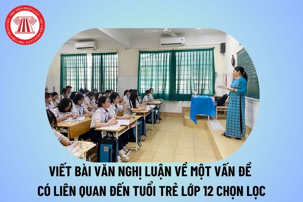 Viết bài văn nghị luận về một vấn đề có liên quan đến tuổi trẻ lớp 12 chọn lọc? Viết bài văn nghị luận về tuổi trẻ hay nhất? 