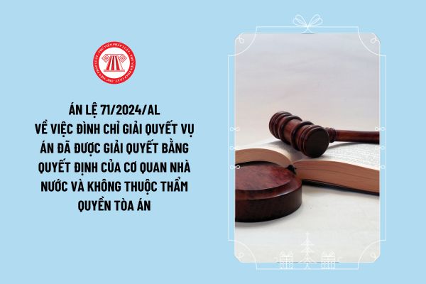 Án lệ 71/2024/AL về việc đình chỉ giải quyết vụ án đã được giải quyết bằng quyết định của cơ quan nhà nước và không thuộc thẩm quyền Tòa án ra sao?