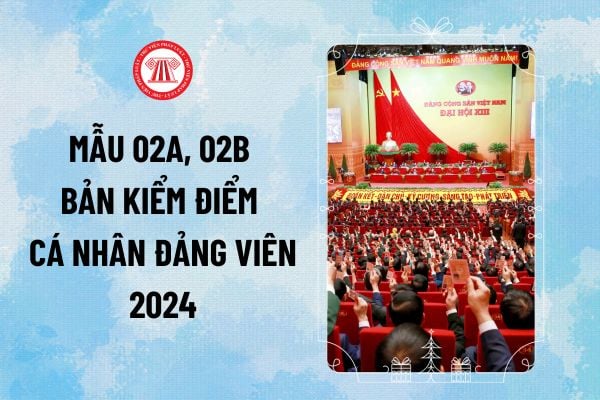 Mẫu 02A, 02B Bản kiểm điểm cá nhân Đảng viên 2024 tải về? Cách viết Mẫu Bản kiểm điểm cá nhân năm 2024 của Đảng viên ra sao?