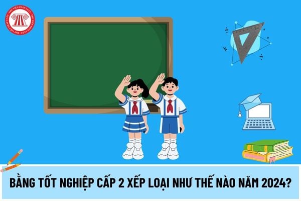 Bằng tốt nghiệp cấp 2 xếp loại như thế nào năm 2024? Học sinh cần đáp ứng các điều kiện gì để được công nhận tốt nghiệp cấp 2?