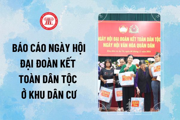 Mẫu báo cáo Ngày hội đại đoàn kết toàn dân tộc ở khu dân cư 2024? Tải về mẫu báo cáo ngày hội đại đoàn kết khu dân cư ở đâu?