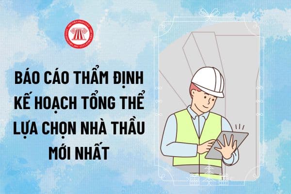 Mẫu số 01B Báo cáo thẩm định kế hoạch tổng thể lựa chọn nhà thầu Thông tư 22/2024 mới áp dụng từ 2025 ra sao?