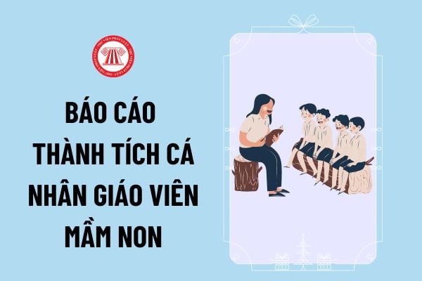 Mẫu báo cáo thành tích cá nhân giáo viên mầm non năm 2024 để xét tặng danh hiệu Lao động tiên tiến, Chiến sĩ thi đua cấp cơ sở thế nào?