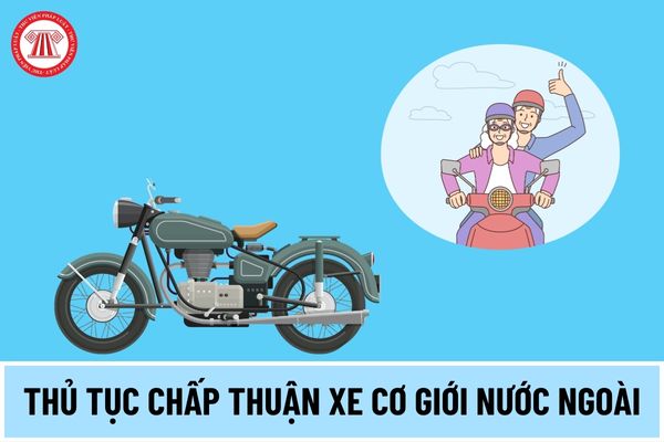 Thủ tục chấp thuận xe cơ giới nước ngoài được tham gia giao thông tại Việt Nam từ 01/5/2025 thế nào?