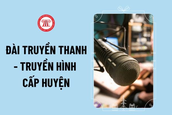 Trước 31/12/2025 chấm dứt phát sóng chương trình phát thanh trên Đài truyền thanh - truyền hình cấp huyện đúng không?