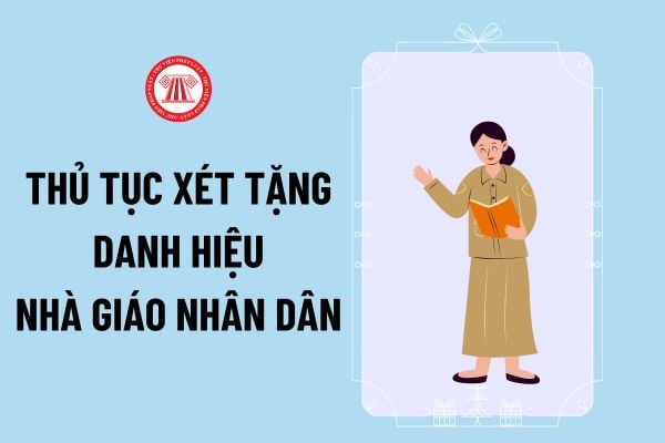 Thủ tục xét tặng danh hiệu Nhà giáo nhân dân mới nhất 2024 thực hiện theo trình tự thế nào?