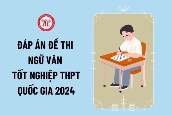 Đáp án chính thức môn Ngữ văn thi tốt nghiệp THPT Quốc Gia 2024 do Bộ giáo dục và Đào tạo công bố ra sao?