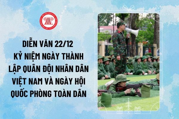 Diễn văn 22 12 kỷ niệm ngày thành lập Quân đội nhân dân Việt Nam và ngày Hội Quốc phòng toàn dân mẫu tham khảo ra sao?