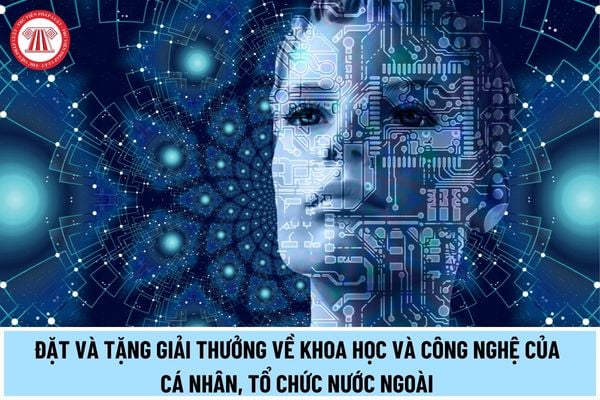 Thủ tục đặt và tặng giải thưởng về khoa học và công nghệ của cá nhân, tổ chức nước ngoài từ 10/4/2024 được thực hiện thế nào?