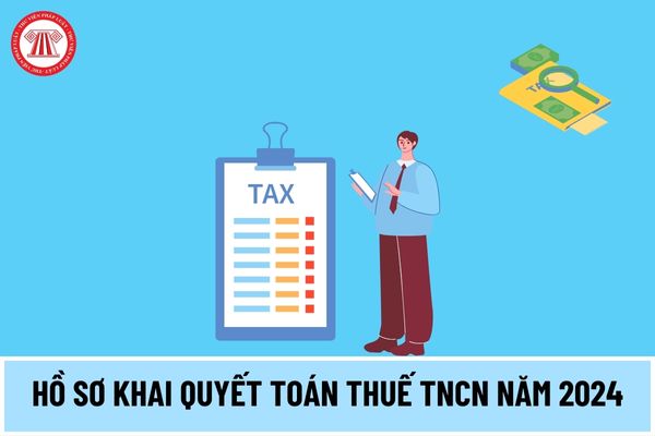 Hồ sơ khai quyết toán thuế TNCN năm 2024 đối với tổ chức, cá nhân trả thu nhập gồm những nội dung gì?