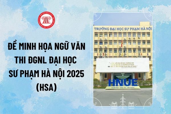 Đề minh họa Ngữ văn thi đánh giá năng lực Đại học Sư phạm Hà Nội 2025 (HSA) có đáp án thế nào?