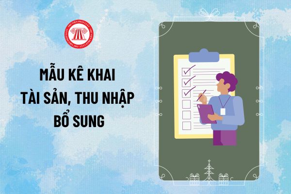 Mẫu kê khai tài sản bổ sung theo Nghị định 130? Bản word mẫu kê khai tài sản thu nhập bổ sung mới nhất hiện nay?