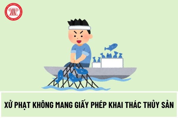 Không mang giấy phép khai thác thủy sản, không có giấy phép khai thác thủy sản khi hoạt động khai thác bị phạt bao nhiêu tiền?