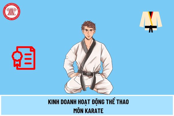 Kinh doanh hoạt động thể thao môn Karate cần thực hiện thủ tục gì để được cấp giấy chứng nhận đủ điều kiện kinh doanh?
