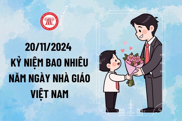 20 11 2024 kỷ niệm bao nhiêu năm? 20/11 có được nghỉ học không? Vì sao ngày 20 11 được chọn làm Ngày Nhà giáo Việt Nam?