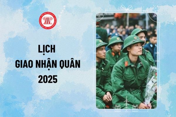 Lịch giao nhận quân 2025? Thời gian giao nhận quân 2025 từ ngày 13 đến 15 tháng 2 nhằm ngày mấy âm lịch?