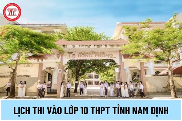 Lịch thi vào lớp 10 THPT tỉnh Nam Định 2024 thế nào? Kỳ thi tuyển sinh vào lớp 10 tỉnh Nam Định thi bao nhiêu môn?
