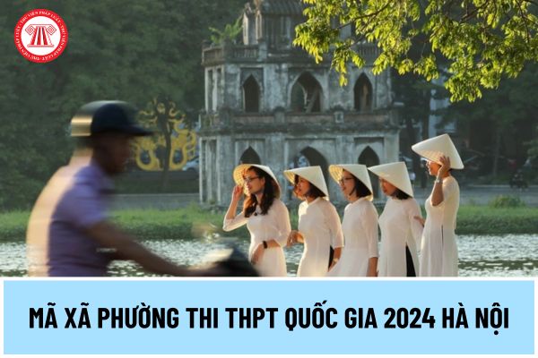 Mã xã phường thi thpt quốc gia 2024 Hà Nội thế nào? Tra cứu mã xã, phường thi tốt nghiệp THPT 2024 Hà Nội ở đâu?