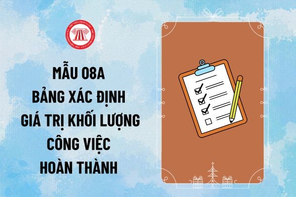 Mẫu 08A bảng xác định giá trị khối lượng công việc hoàn thành Nghị định 11? Tải về mẫu 08A file word, excel?