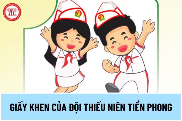 Mẫu giấy khen của Đội thiếu niên tiền phong Hồ Chí Minh thế nào? Tải về mẫu giấy khen của Đội thiếu niên tiền phong ở đâu?