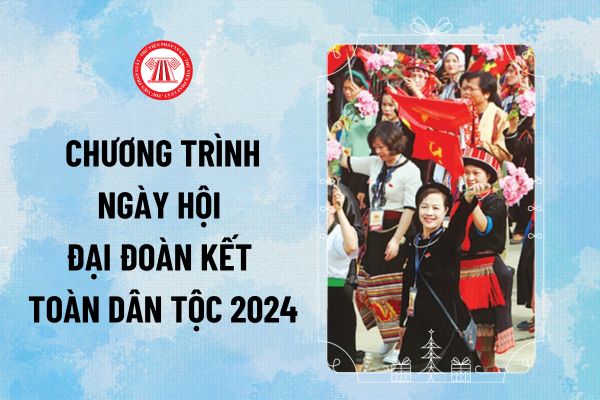 Chương trình Ngày hội đại đoàn kết toàn dân tộc 2024? Ngày đại đoàn kết dân tộc 18/11 chương trình diễn ra thế nào?