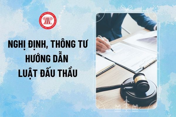 Nghị định, Thông tư hướng dẫn Luật đấu thầu mới nhất? Tổng hợp văn bản hướng dẫn Luật Đấu thầu 2023 tải ở đâu?