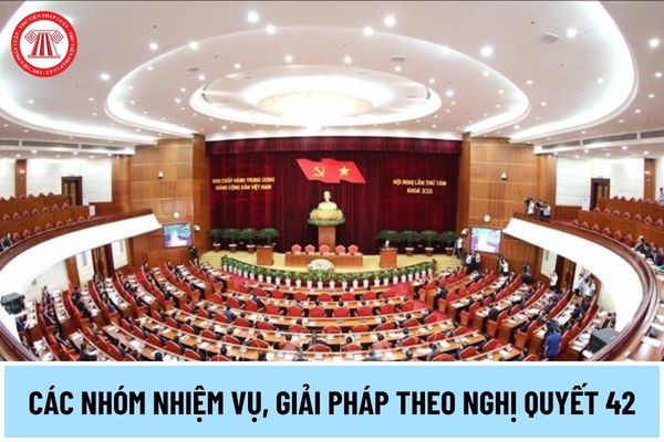 Nghị quyết số 42-NQ/TW, ngày 24/11/2023 của Ban Chấp hành Trung ương Đảng khóa XIII đã xác định các nhóm nhiệm vụ, giải pháp nào?