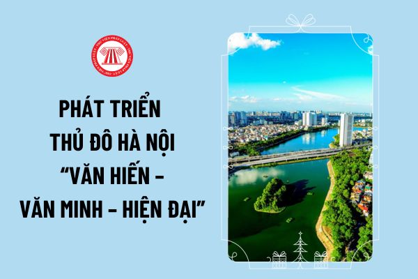 Phát triển Thủ đô Hà Nội Văn hiến – Văn minh – Hiện đại là trách nhiệm, nghĩa vụ của ai theo Nghị quyết 15-NQ/TW?