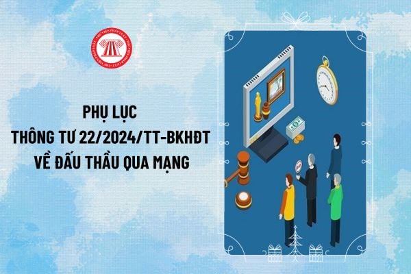 Phụ lục Thông tư 22/2024 về đấu thầu qua mạng thay thế Thông tư 06/2024/TT- BKHĐT tải về ở đâu?