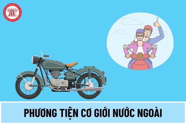 Phương tiện cơ giới nước ngoài là gì? Phương tiện cơ giới nước ngoài tham gia giao thông tại Việt Nam phải đáp ứng điều kiện nào?