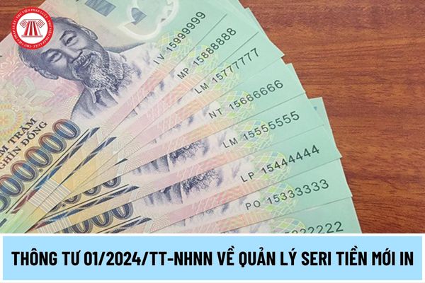 Thông tư 01/2024/TT-NHNN quy định về quản lý seri tiền mới in của Ngân hàng Nhà nước Việt Nam thế nào?