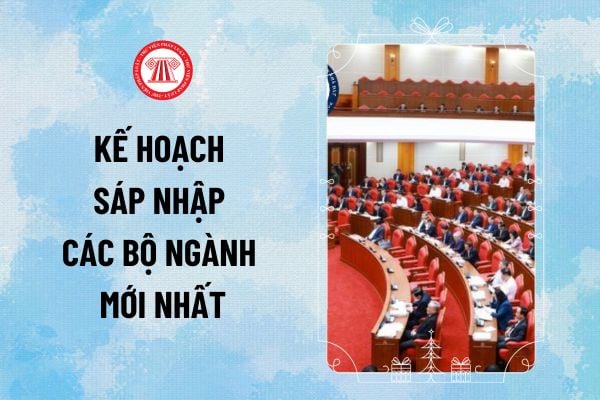 Kế hoạch sáp nhập các bộ ngành mới nhất 14 Bộ ngành được sắp xếp, hợp nhất theo định hướng thế nào?