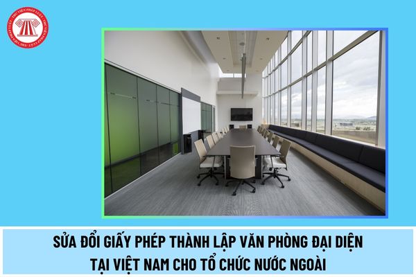 Thủ tục sửa đổi Giấy phép thành lập Văn phòng đại diện tại Việt Nam của tổ chức xúc tiến thương mại nước ngoài thực hiện thế nào?
