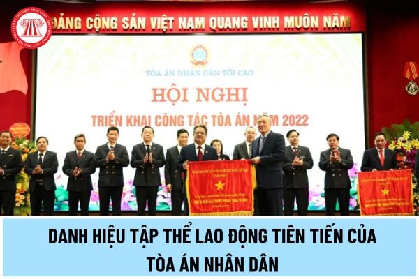 Tiêu chuẩn xét tặng danh hiệu Tập thể lao động tiên tiến hàng năm của Tòa án Nhân dân từ 11/6/2024 thế nào?