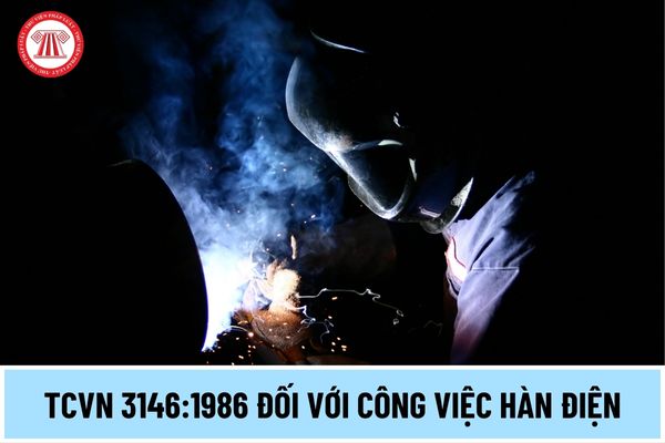Tiêu chuẩn Việt Nam TCVN 3146:1986 đối với công việc hàn điện yêu cầu chung về an toàn thế nào?