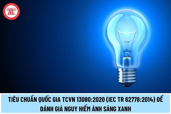 Tiêu chuẩn quốc gia TCVN 13080:2020 (IEC TR 62778:2014) để đánh giá nguy hiểm ánh sáng xanh cho các nguồn sáng và đèn điện thế nào?
