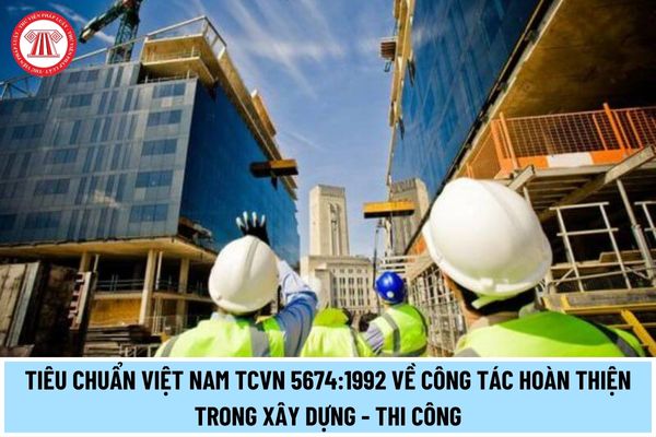 Tiêu chuẩn Việt Nam TCVN 5674:1992 về công tác hoàn thiện trong xây dựng - thi công nghiệm thu do Bộ Xây dựng ban hành thế nào?