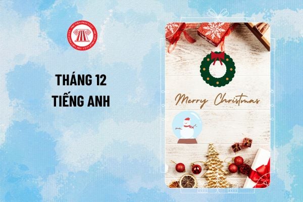 Tháng 12 tiếng Anh là gì? Tiếng Anh tháng 12 viết như thế nào? Tháng 12 tiếng Anh viết tắt ra sao?