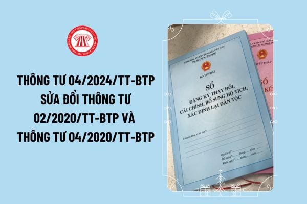 Thông tư 04/2024/TT-BTP sửa đổi Thông tư 02/2020/TT-BTP và Thông tư 04/2020/TT-BTP về đăng ký hộ tịch thế nào?