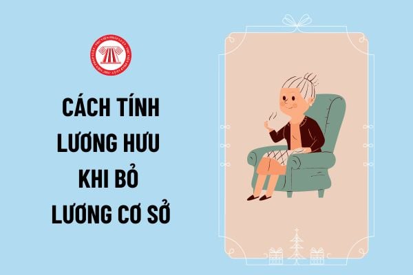 Cách tính lương hưu khi bỏ lương cơ sở từ ngày 01/7/2024 theo cải cách tiền lương có sự thay đổi không?